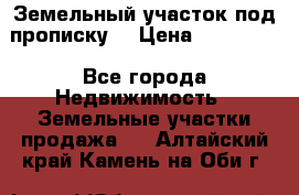 Земельный участок под прописку. › Цена ­ 350 000 - Все города Недвижимость » Земельные участки продажа   . Алтайский край,Камень-на-Оби г.